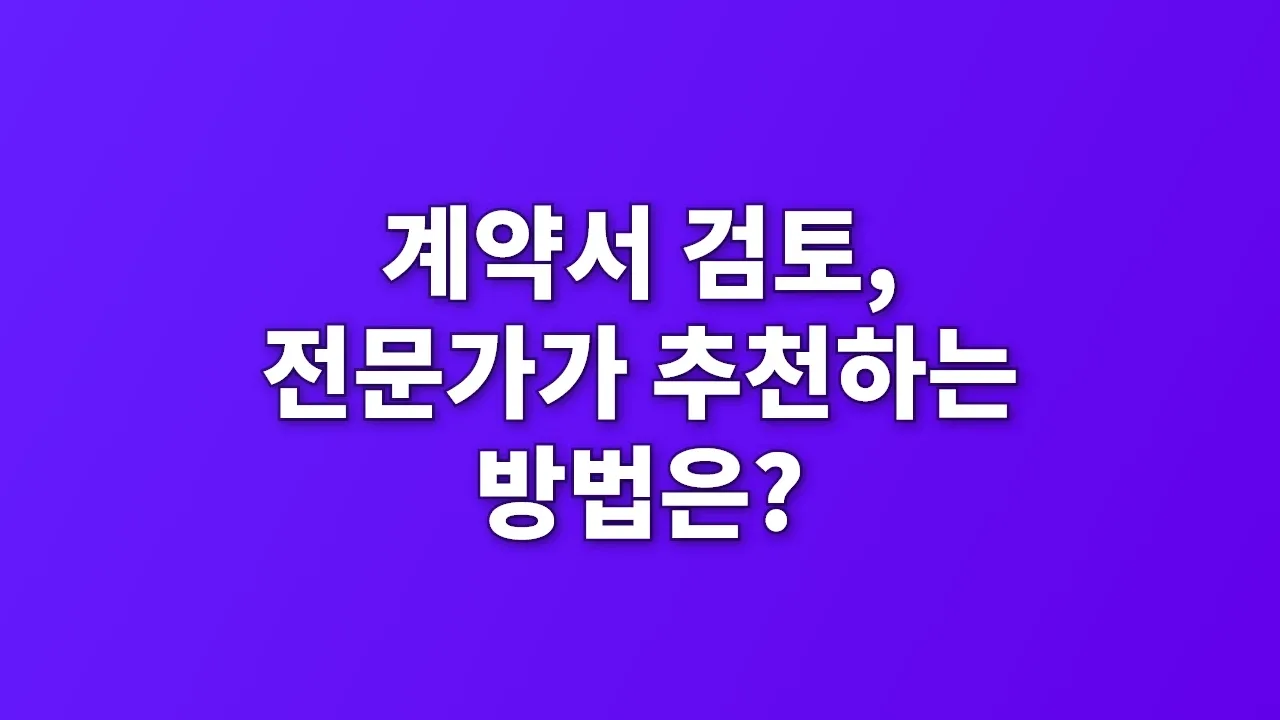 계약서 검토, 전문가가 추천하는 방법은?
